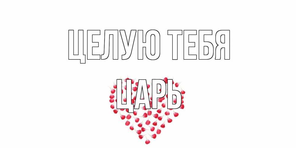 Открытка на каждый день с именем, Царь Целую тебя сердце Прикольная открытка с пожеланием онлайн скачать бесплатно 