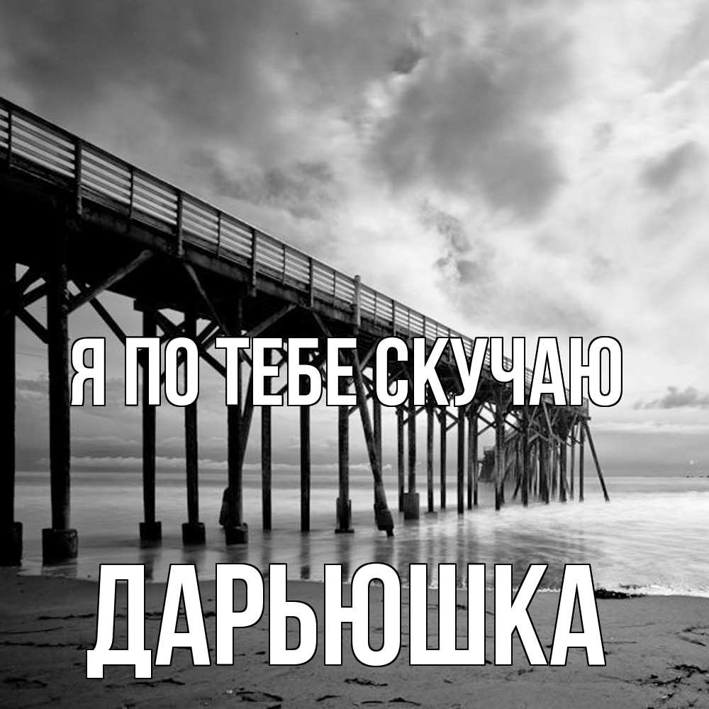 Открытка на каждый день с именем, Дарьюшка Я по тебе скучаю старый Прикольная открытка с пожеланием онлайн скачать бесплатно 