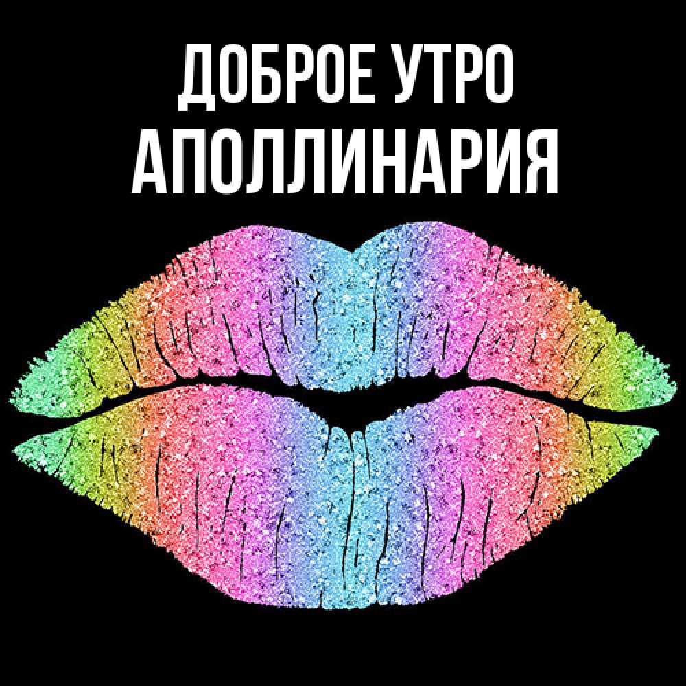 Открытка на каждый день с именем, Аполлинария Доброе утро радужные губы Прикольная открытка с пожеланием онлайн скачать бесплатно 