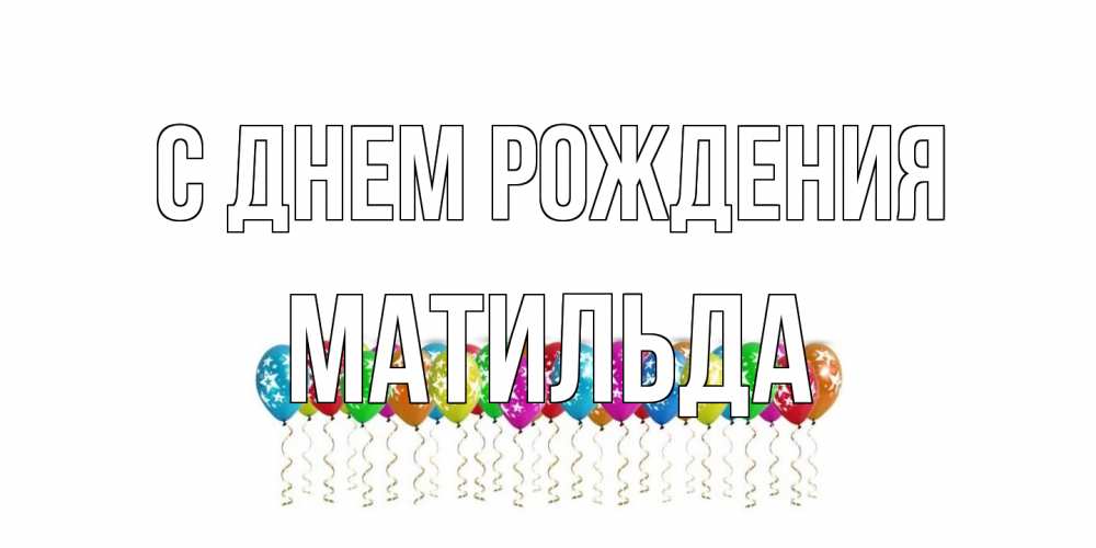 Открытка на каждый день с именем, Матильда С днем рождения Воздушные шары, звезды Прикольная открытка с пожеланием онлайн скачать бесплатно 