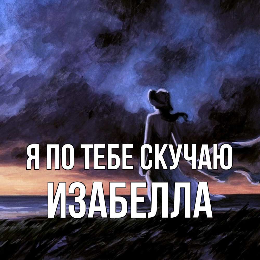 Открытка на каждый день с именем, Изабелла Я по тебе скучаю тут 2 Прикольная открытка с пожеланием онлайн скачать бесплатно 