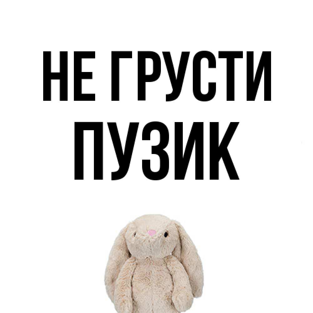 Открытка на каждый день с именем, Пузик Не грусти детская игрушка зайчика Прикольная открытка с пожеланием онлайн скачать бесплатно 