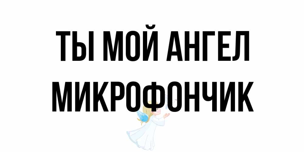 Открытка на каждый день с именем, Микрофончик Ты мой ангел ангел, голубь Прикольная открытка с пожеланием онлайн скачать бесплатно 