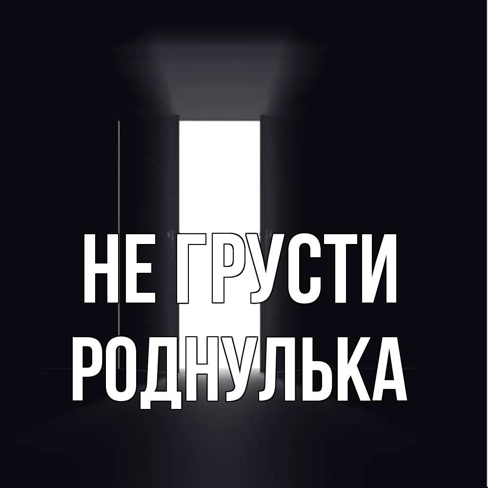 Открытка на каждый день с именем, Роднулька Не грусти открытая дверь Прикольная открытка с пожеланием онлайн скачать бесплатно 