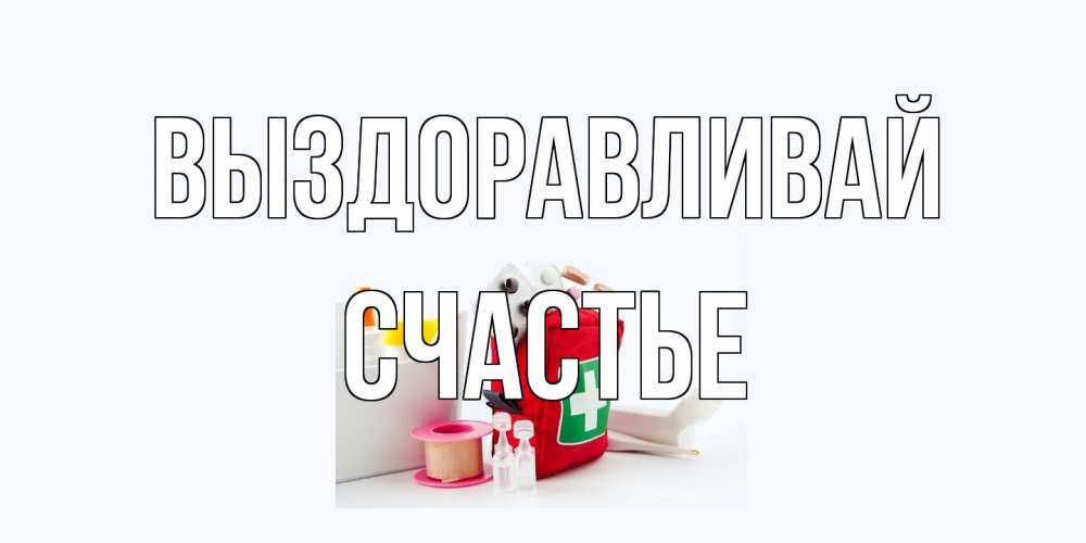 Открытка на каждый день с именем, счастье Выздоравливай аптечка Прикольная открытка с пожеланием онлайн скачать бесплатно 