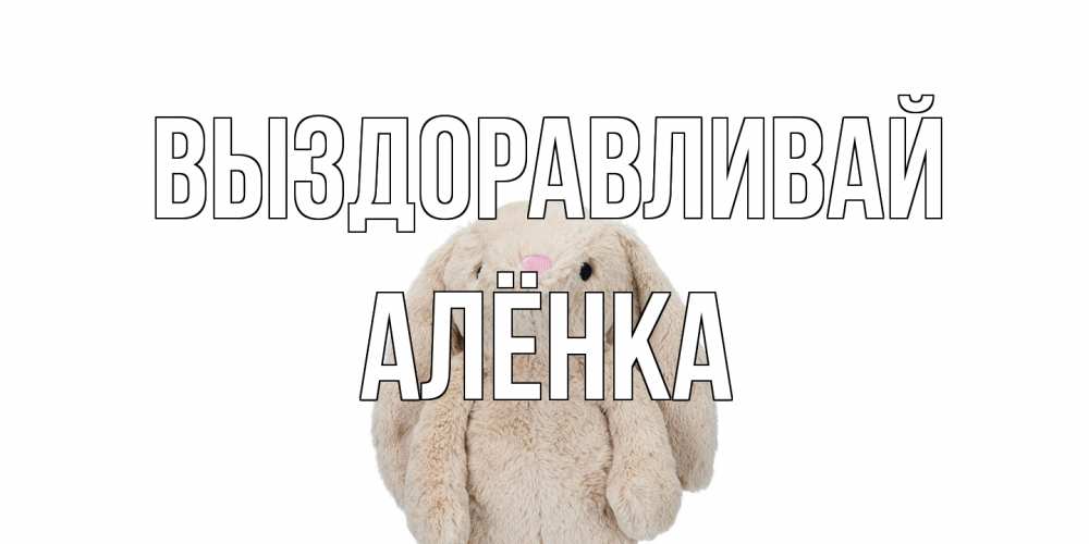 Открытка на каждый день с именем, Алёнка Выздоравливай не болей Прикольная открытка с пожеланием онлайн скачать бесплатно 