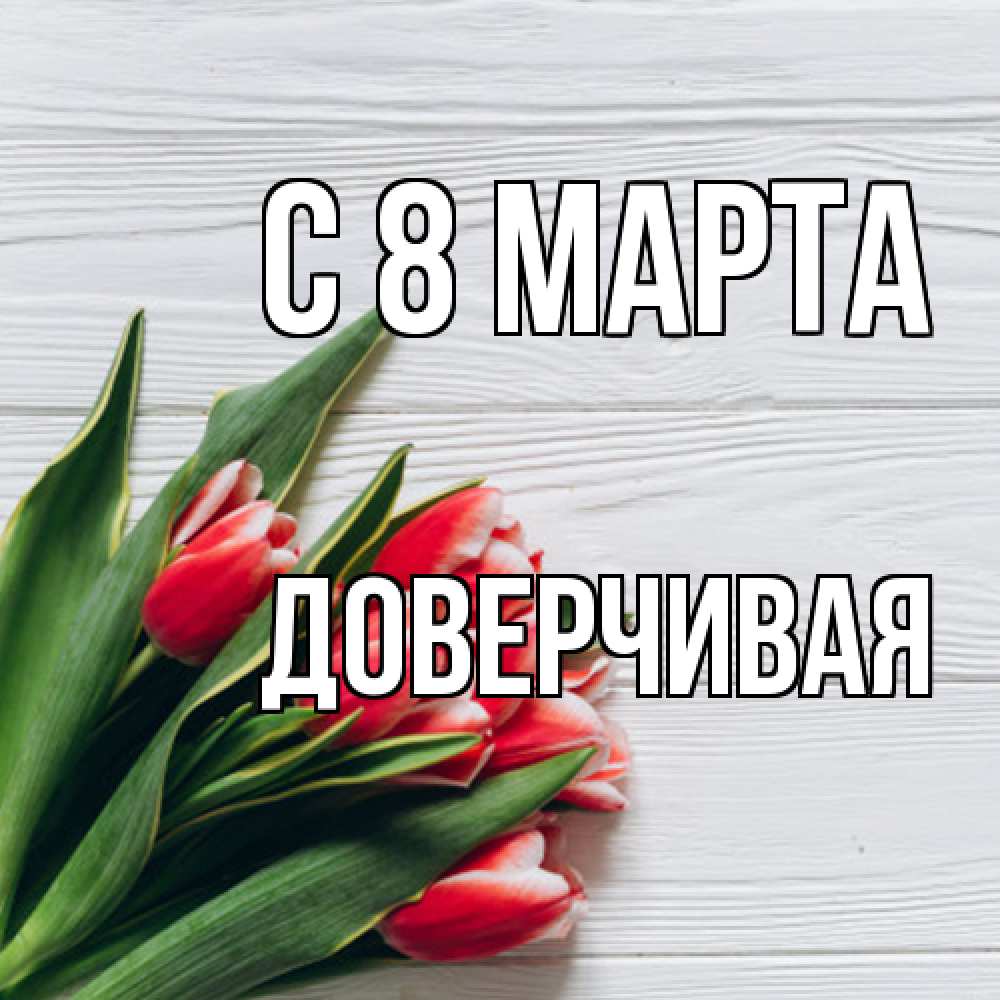 Открытка на каждый день с именем, Доверчивая C 8 МАРТА весна 2 Прикольная открытка с пожеланием онлайн скачать бесплатно 