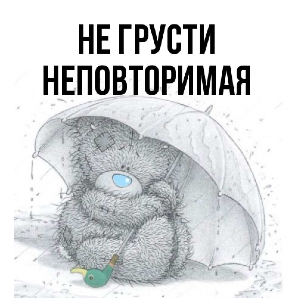 Открытка на каждый день с именем, Неповторимая Не грусти спасите мишку Тедди Прикольная открытка с пожеланием онлайн скачать бесплатно 