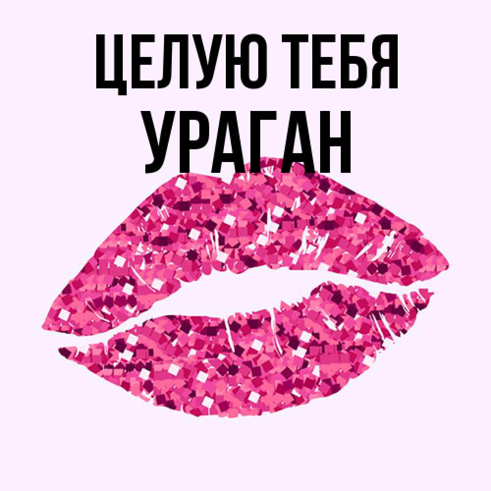 Открытка на каждый день с именем, Ураган Целую тебя открытка с женскими губами и поцелуем для парня Прикольная открытка с пожеланием онлайн скачать бесплатно 