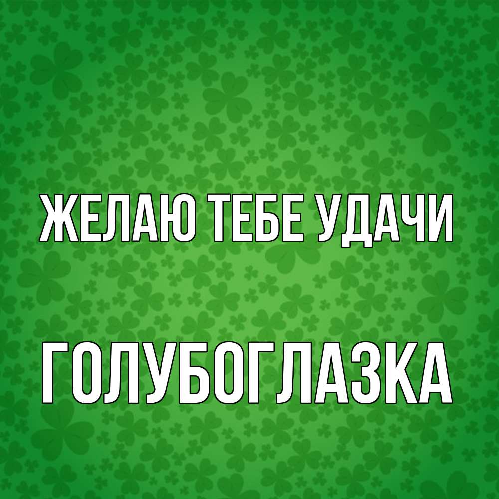 Открытка на каждый день с именем, Голубоглазка Желаю тебе удачи много листочков на удачу Прикольная открытка с пожеланием онлайн скачать бесплатно 