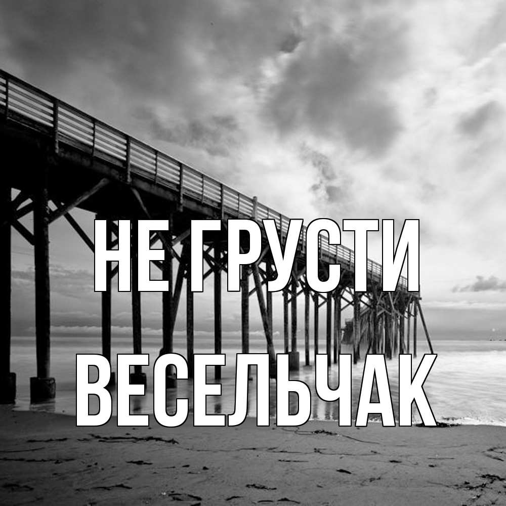 Открытка на каждый день с именем, Весельчак Не грусти вода и пляж под мостом Прикольная открытка с пожеланием онлайн скачать бесплатно 