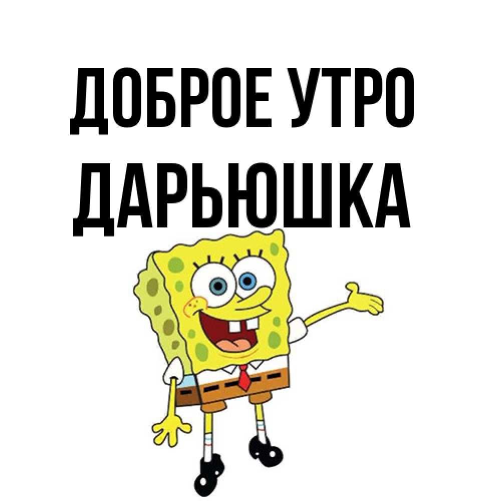 Открытка на каждый день с именем, Дарьюшка Доброе утро губка боб улыбается Прикольная открытка с пожеланием онлайн скачать бесплатно 
