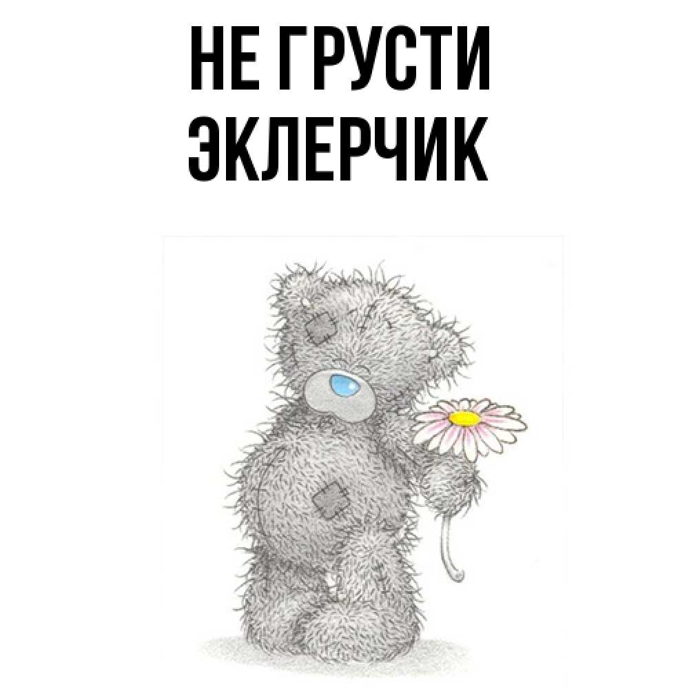 Открытка на каждый день с именем, эклерчик Не грусти Плюшевый медвежонок с заплатками Прикольная открытка с пожеланием онлайн скачать бесплатно 