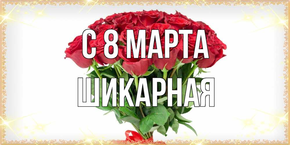 Открытка на каждый день с именем, шикарная C 8 МАРТА самый огромный букет для милых дам Прикольная открытка с пожеланием онлайн скачать бесплатно 