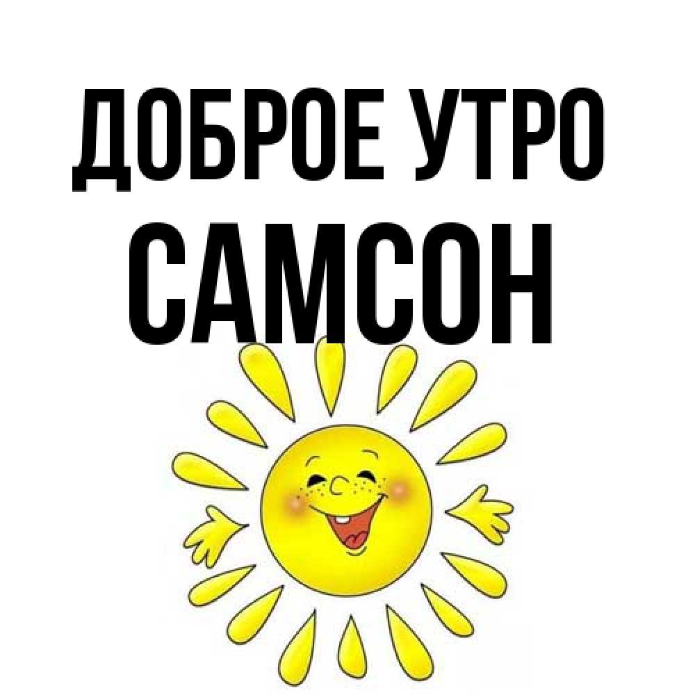 Открытка на каждый день с именем, Самсон Доброе утро улыбка Прикольная открытка с пожеланием онлайн скачать бесплатно 