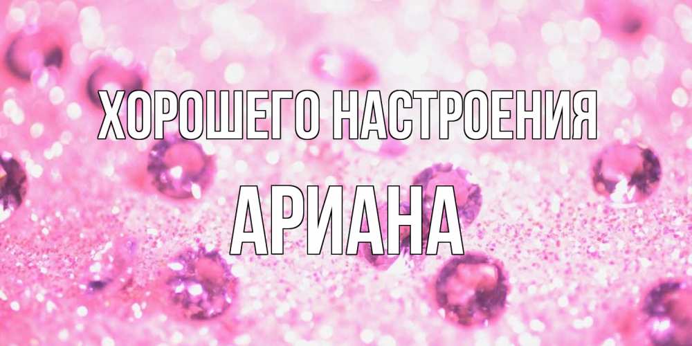 Открытка на каждый день с именем, Ариана Хорошего настроения рубины и красота Прикольная открытка с пожеланием онлайн скачать бесплатно 