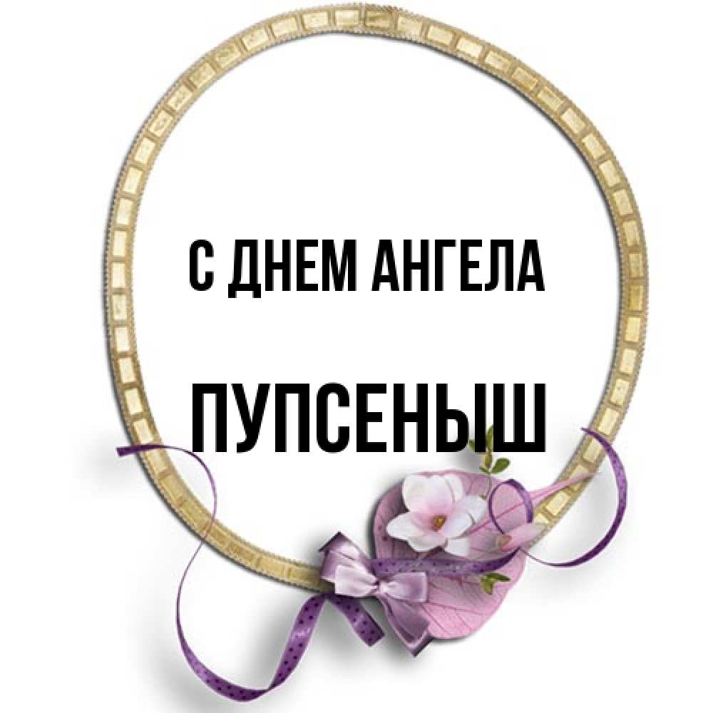 Открытка на каждый день с именем, пупсеныш С днем ангела золотая рамочка Прикольная открытка с пожеланием онлайн скачать бесплатно 