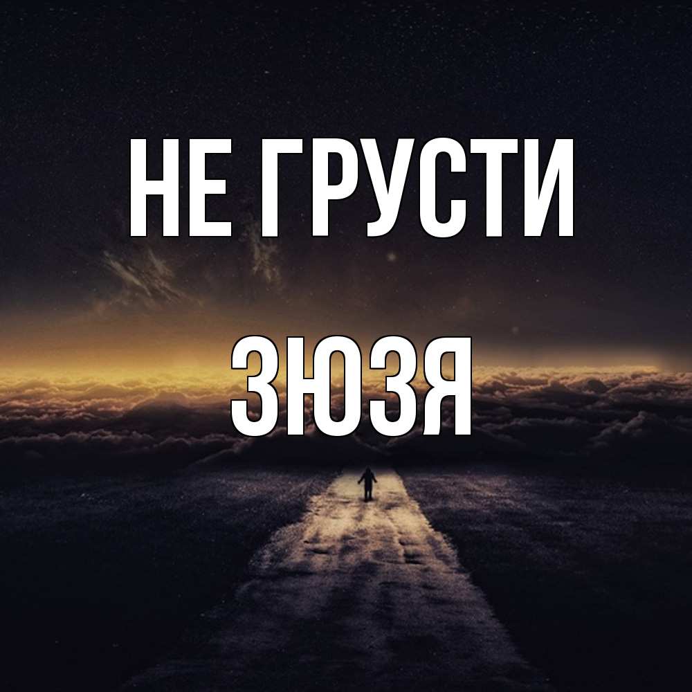 Открытка на каждый день с именем, Зюзя Не грусти дорога в никуда Прикольная открытка с пожеланием онлайн скачать бесплатно 