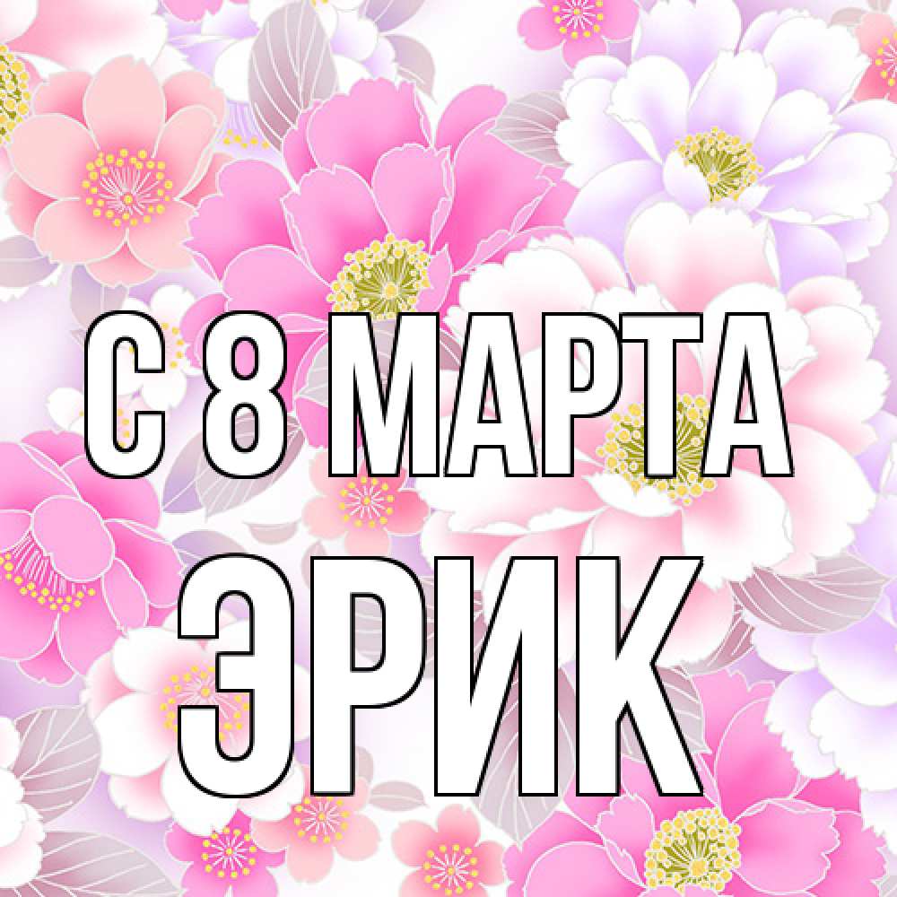 Открытка на каждый день с именем, Эрик C 8 МАРТА для женщин Прикольная открытка с пожеланием онлайн скачать бесплатно 