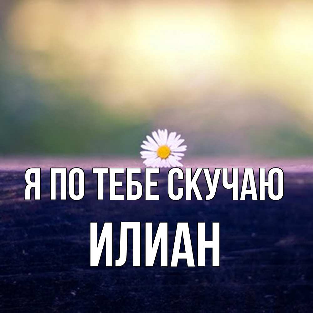 Открытка на каждый день с именем, Илиан Я по тебе скучаю приходи в гости Прикольная открытка с пожеланием онлайн скачать бесплатно 