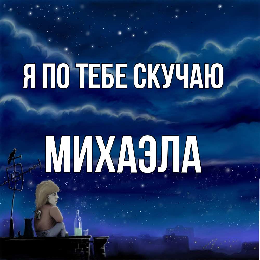 Открытка на каждый день с именем, Михаэла Я по тебе скучаю на крыше 1 Прикольная открытка с пожеланием онлайн скачать бесплатно 