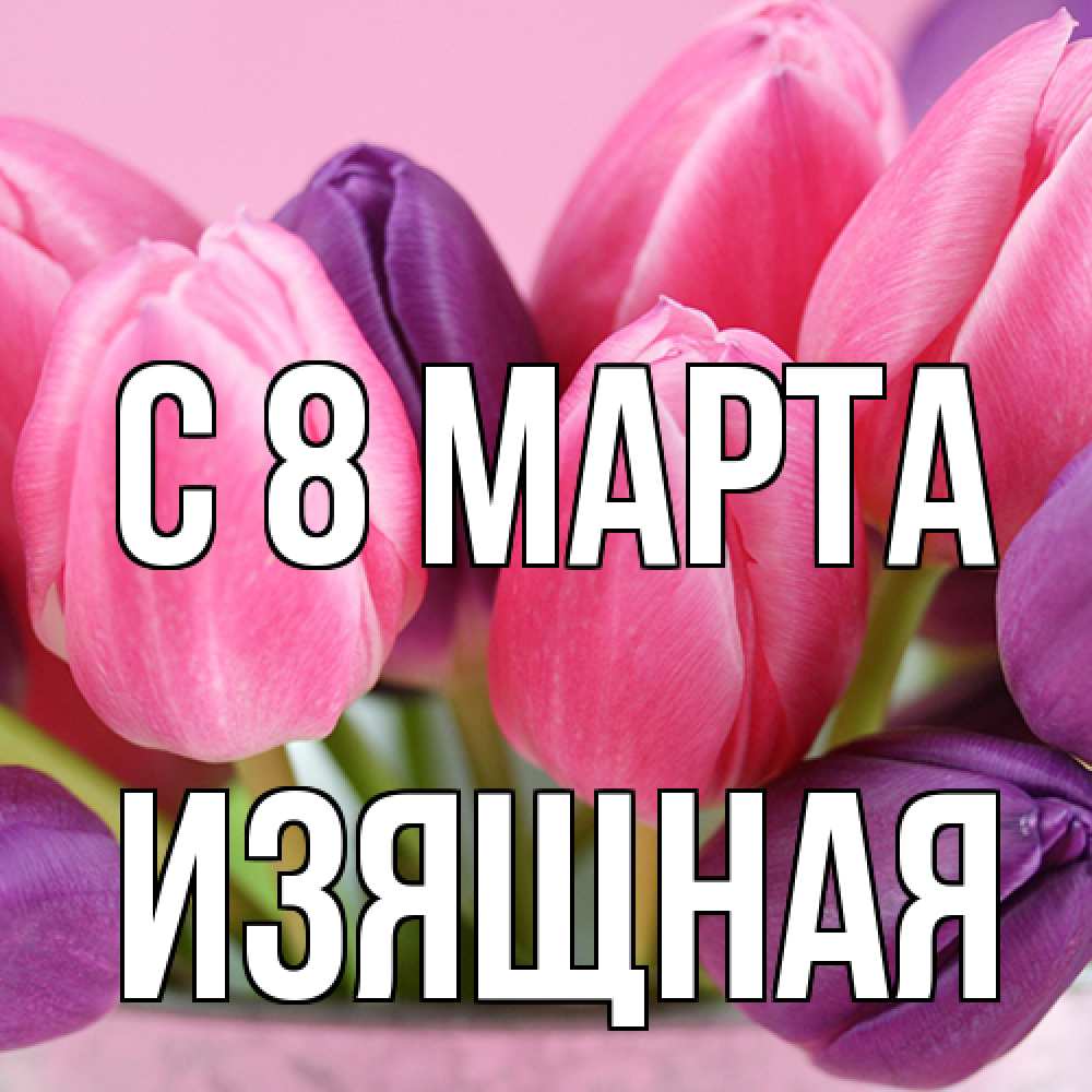 Открытка на каждый день с именем, Изящная C 8 МАРТА маме 1 Прикольная открытка с пожеланием онлайн скачать бесплатно 