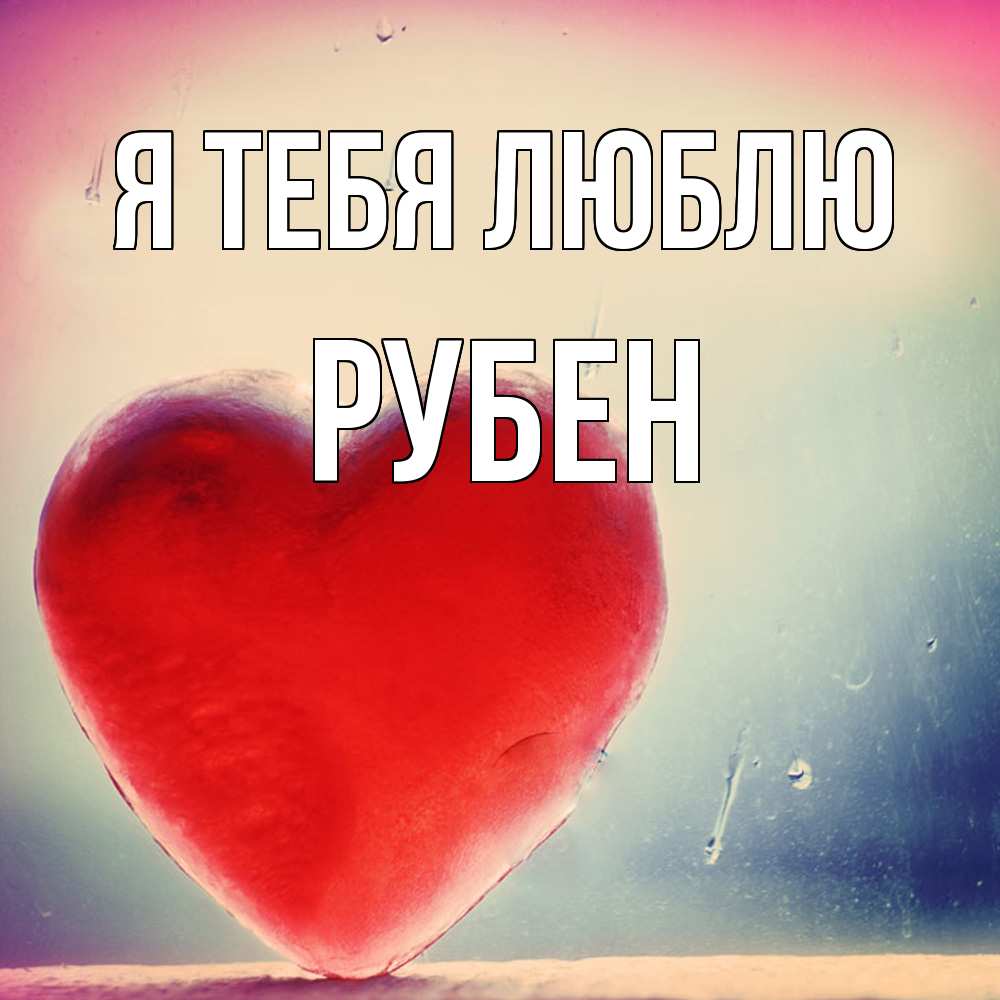Открытка на каждый день с именем, Рубен Я тебя люблю красное сердечко Прикольная открытка с пожеланием онлайн скачать бесплатно 