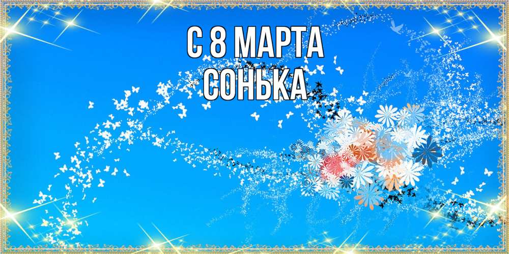 Открытка на каждый день с именем, Сонька C 8 МАРТА открытка с подписью к международному женскому дню Прикольная открытка с пожеланием онлайн скачать бесплатно 