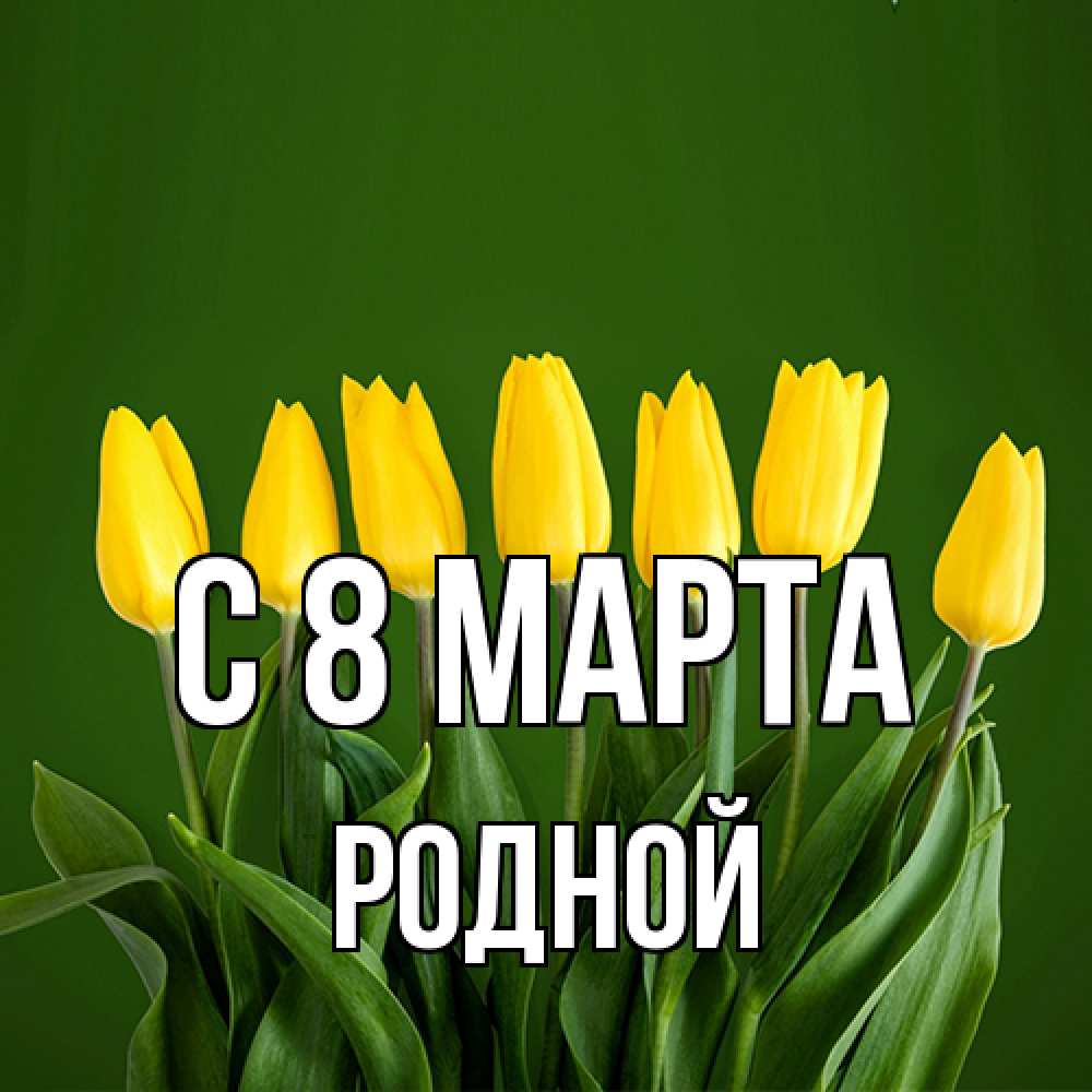 Открытка на каждый день с именем, Родной C 8 МАРТА желтого цвета 3 Прикольная открытка с пожеланием онлайн скачать бесплатно 
