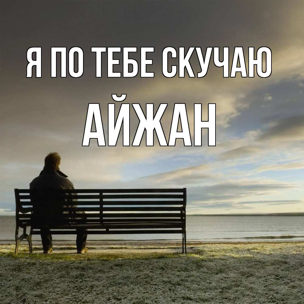 Открытка на каждый день с именем, Айжан Я по тебе скучаю лавочка Прикольная открытка с пожеланием онлайн скачать бесплатно 