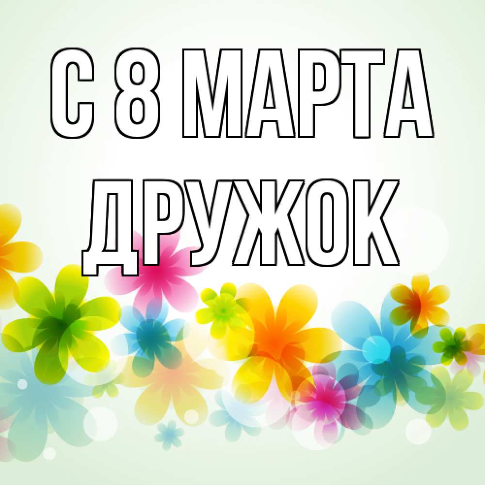 Открытка на каждый день с именем, Дружок C 8 МАРТА цветы Прикольная открытка с пожеланием онлайн скачать бесплатно 