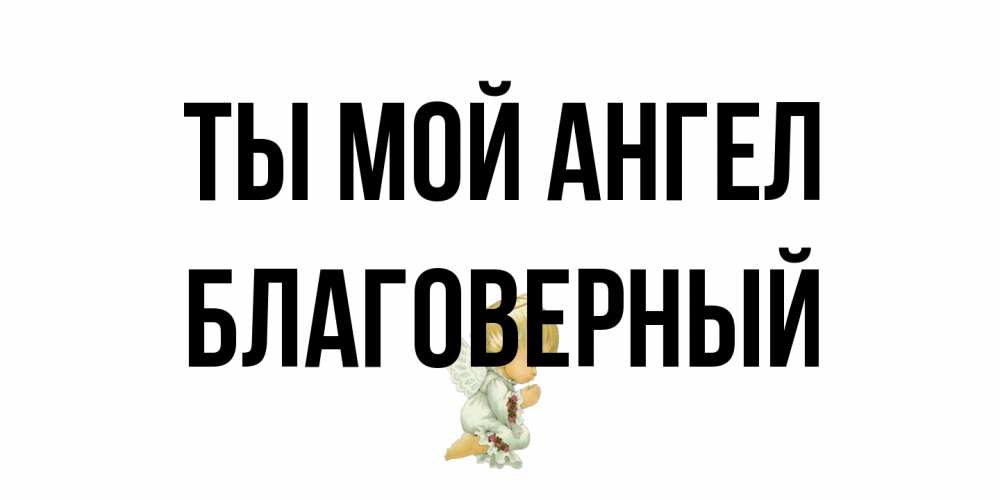 Открытка на каждый день с именем, Благоверный Ты мой ангел ангел Прикольная открытка с пожеланием онлайн скачать бесплатно 