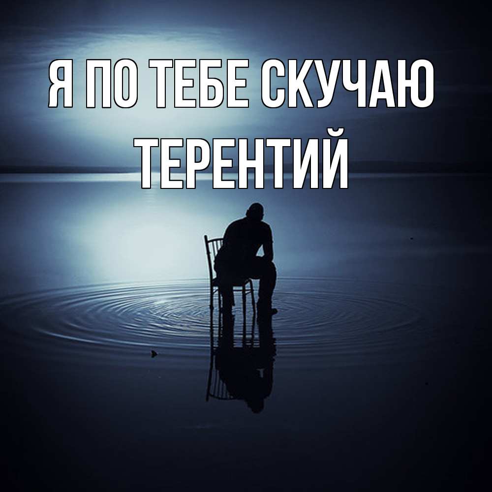 Открытка на каждый день с именем, Терентий Я по тебе скучаю грусть Прикольная открытка с пожеланием онлайн скачать бесплатно 