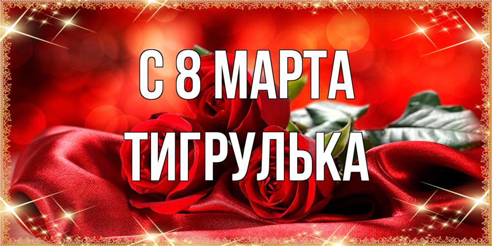 Открытка на каждый день с именем, тигрулька C 8 МАРТА открытка красного цвета с розами на 8 марта Прикольная открытка с пожеланием онлайн скачать бесплатно 