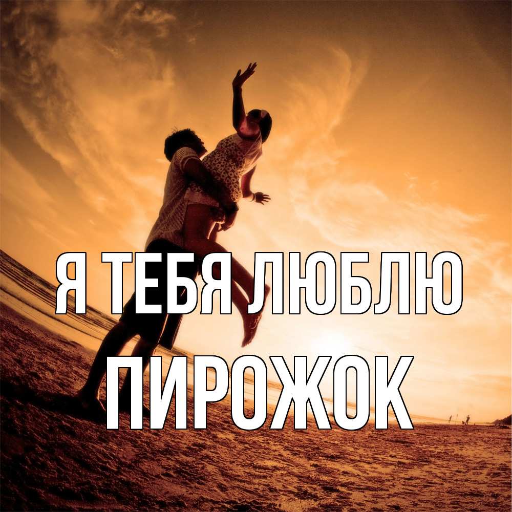 Открытка на каждый день с именем, пирожок Я тебя люблю парень держит девушку Прикольная открытка с пожеланием онлайн скачать бесплатно 