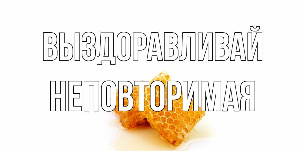 Открытка на каждый день с именем, Неповторимая Выздоравливай скорейшего выздоровления для знакомых Прикольная открытка с пожеланием онлайн скачать бесплатно 