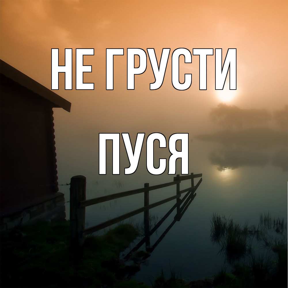 Открытка на каждый день с именем, Пуся Не грусти дом у озера Прикольная открытка с пожеланием онлайн скачать бесплатно 