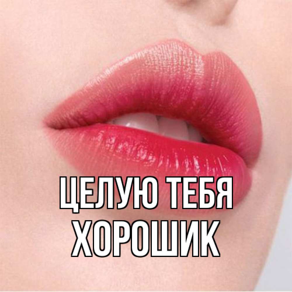 Открытка на каждый день с именем, Хорошик Целую тебя губы зубки и нежная кожа Прикольная открытка с пожеланием онлайн скачать бесплатно 