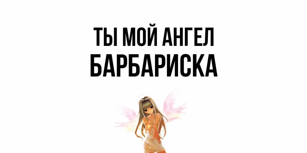 Открытка на каждый день с именем, барбариска Ты мой ангел ангел, аниме Прикольная открытка с пожеланием онлайн скачать бесплатно 