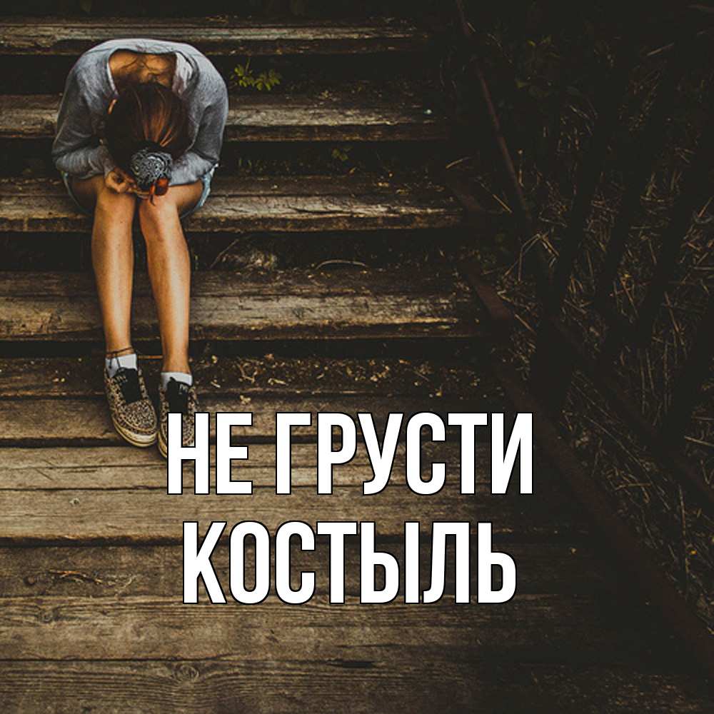 Открытка на каждый день с именем, Костыль Не грусти девушка сидит на деревянных ступеньках Прикольная открытка с пожеланием онлайн скачать бесплатно 