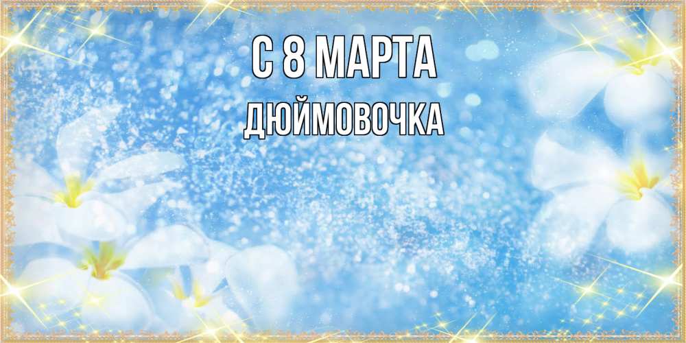 Открытка на каждый день с именем, Дюймовочка C 8 МАРТА международный женский день Прикольная открытка с пожеланием онлайн скачать бесплатно 