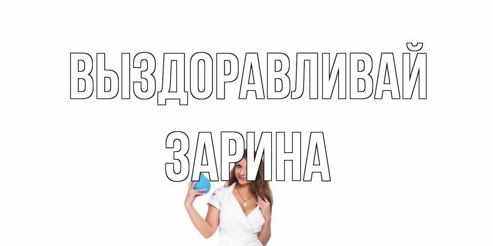 Открытка на каждый день с именем, Зарина Выздоравливай клизма Прикольная открытка с пожеланием онлайн скачать бесплатно 