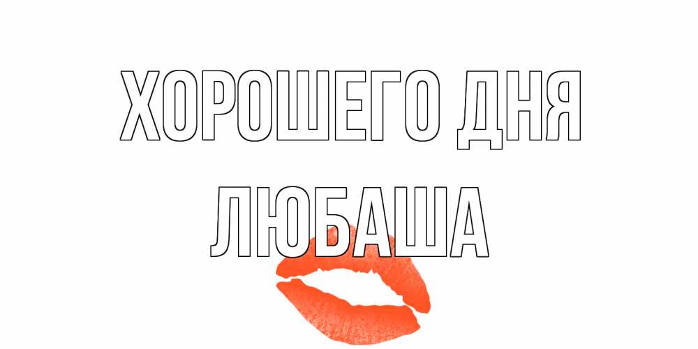 Открытка на каждый день с именем, Любаша Хорошего дня удачного дня с поцелуем Прикольная открытка с пожеланием онлайн скачать бесплатно 