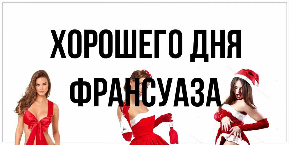 Открытка на каждый день с именем, Франсуаза Хорошего дня пожелай парню отличного дня Прикольная открытка с пожеланием онлайн скачать бесплатно 