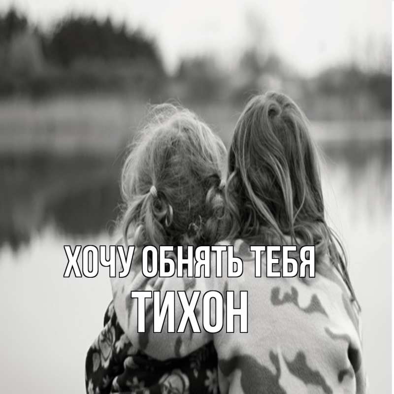 Открытка с именем, Тихон, Хочу обнять тебя