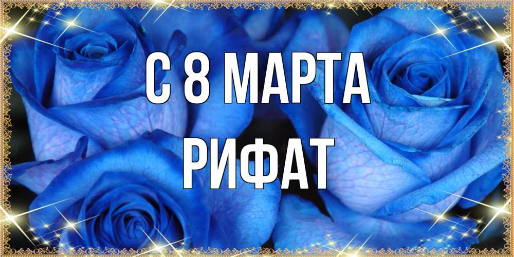 Открытка на каждый день с именем, Рифат C 8 МАРТА красивые розы для милых дам на международный женский день Прикольная открытка с пожеланием онлайн скачать бесплатно 