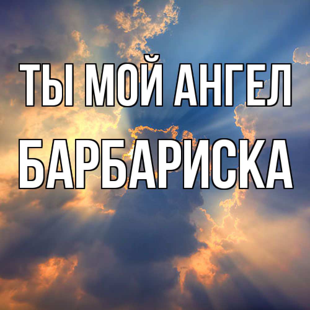 Открытка на каждый день с именем, барбариска Ты мой ангел ангельский свет сквозь облака Прикольная открытка с пожеланием онлайн скачать бесплатно 