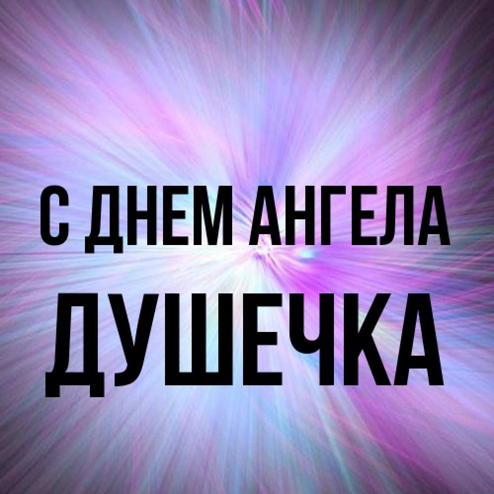 Открытка на каждый день с именем, душечка С днем ангела ангельский свет Прикольная открытка с пожеланием онлайн скачать бесплатно 