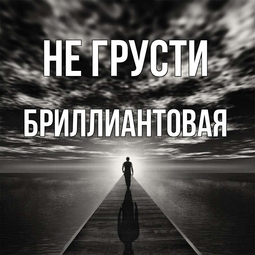 Открытка на каждый день с именем, Бpиллиантовая Не грусти человек Прикольная открытка с пожеланием онлайн скачать бесплатно 