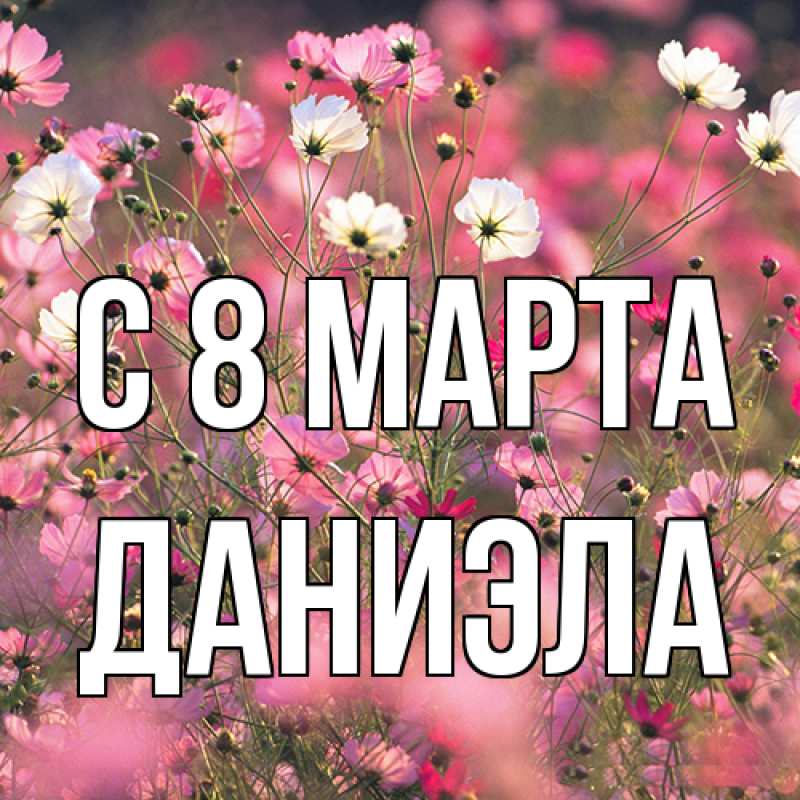 Открытка с именем, Даниэла, C 8 МАРТА